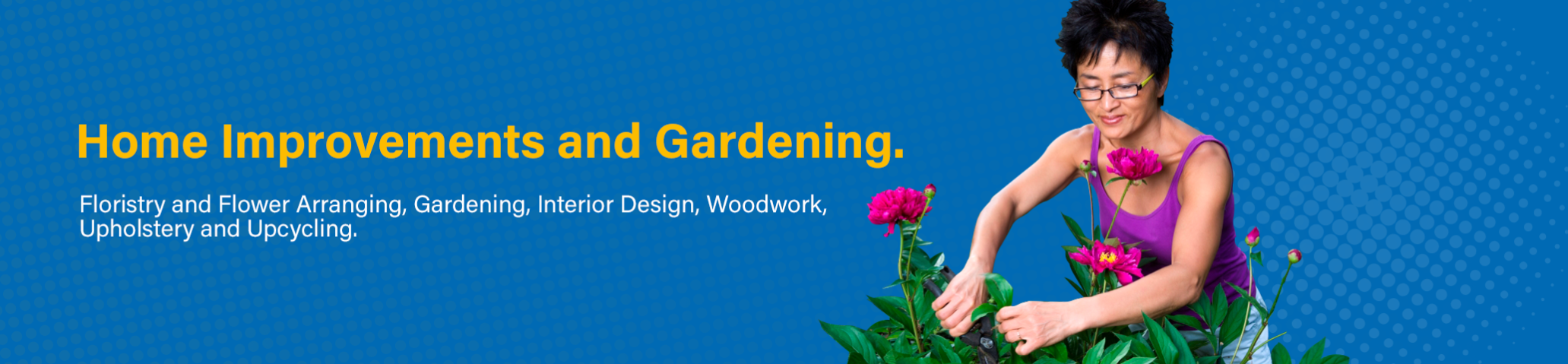 Banner promoting courses in Home Improvements and Gardening including Floristry, flower arranging, Gardening, Interior Design, Woodwork, Upholstery and Upcycling.